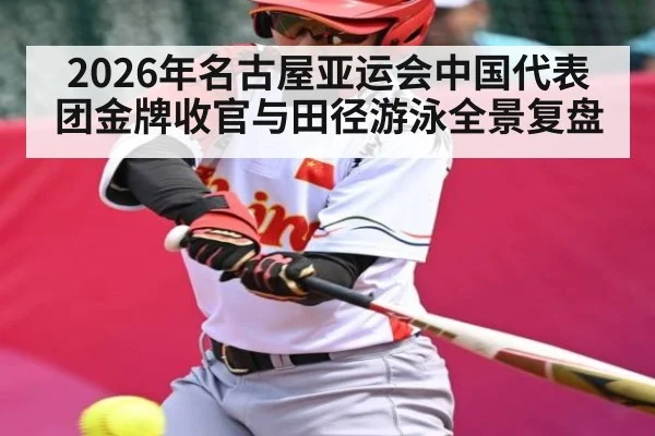 2026年名古屋亚运会中国代表团金牌收官与田径游泳全景复盘（kaiyun）